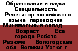 Образование и наука › Специальность ­ Репетитор английского языка, переводчик › Минимальный оклад ­ 600 › Возраст ­ 23 - Все города Работа » Резюме   . Вологодская обл.,Великий Устюг г.